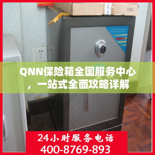 QNN保险箱全国服务中心，一站式全面攻略详解