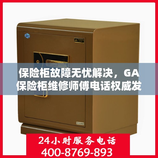 保险柜故障无忧解决，GA保险柜维修师傅电话权威发布