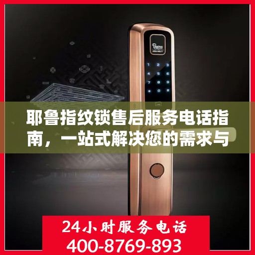 耶鲁指纹锁售后服务电话指南，一站式解决您的需求与问题