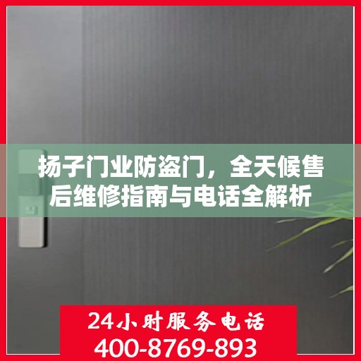 扬子门业防盗门，全天候售后维修指南与电话全解析