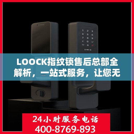 LOOCK指纹锁售后总部全解析，一站式服务，让您无忧使用