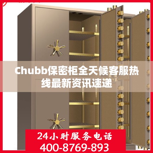 Chubb保密柜全天候客服热线最新资讯速递