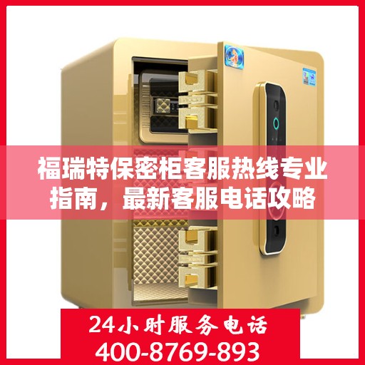 福瑞特保密柜客服热线专业指南，最新客服电话攻略
