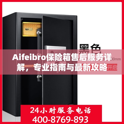 Aifeibro保险箱售后服务详解，专业指南与最新攻略