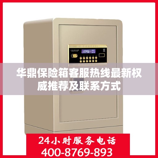华鼎保险箱客服热线最新权威推荐及联系方式