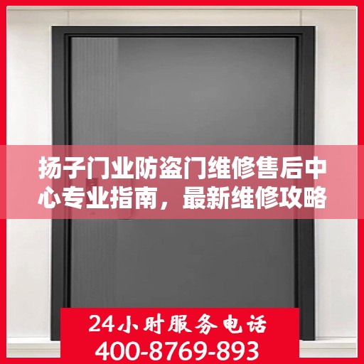 扬子门业防盗门维修售后中心专业指南，最新维修攻略与指南
