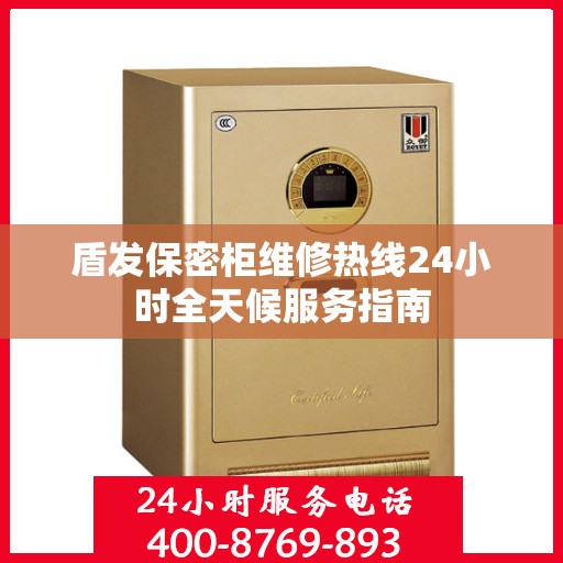 盾发保密柜维修热线24小时全天候服务指南