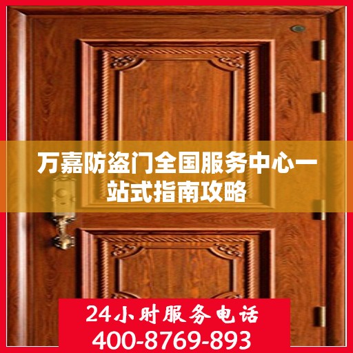 万嘉防盗门全国服务中心一站式指南攻略
