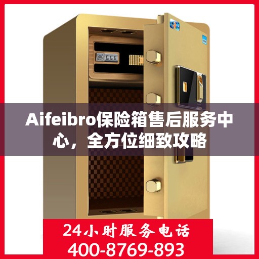 Aifeibro保险箱售后服务中心，全方位细致攻略