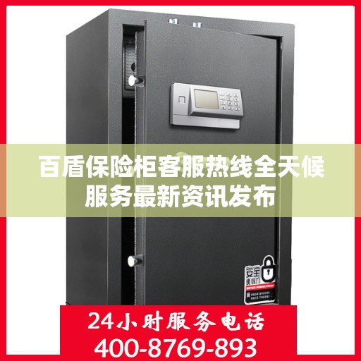 百盾保险柜客服热线全天候服务最新资讯发布