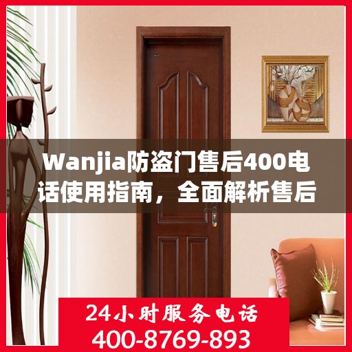 Wanjia防盗门售后400电话使用指南，全面解析售后服务的细节与攻略