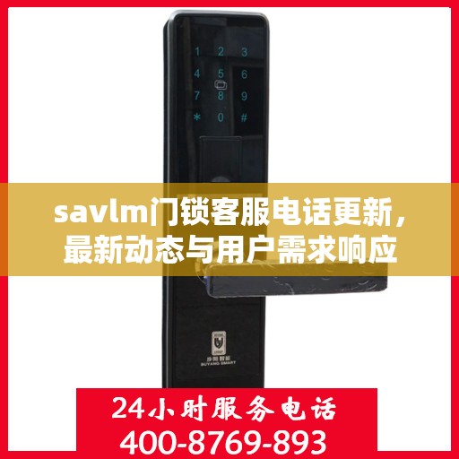 savlm门锁客服电话更新，最新动态与用户需求响应