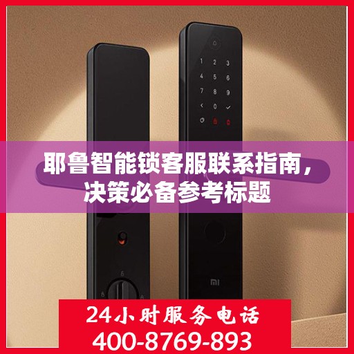 耶鲁智能锁客服联系指南，决策必备参考标题