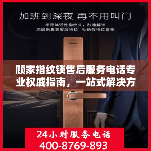 顾家指纹锁售后服务电话专业权威指南，一站式解决方案与贴心服务体验