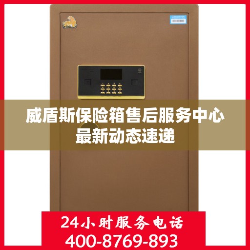 威盾斯保险箱售后服务中心最新动态速递