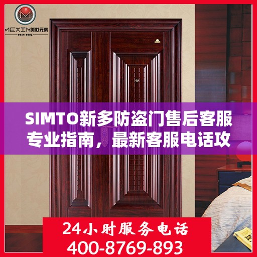 SIMTO新多防盗门售后客服专业指南，最新客服电话攻略