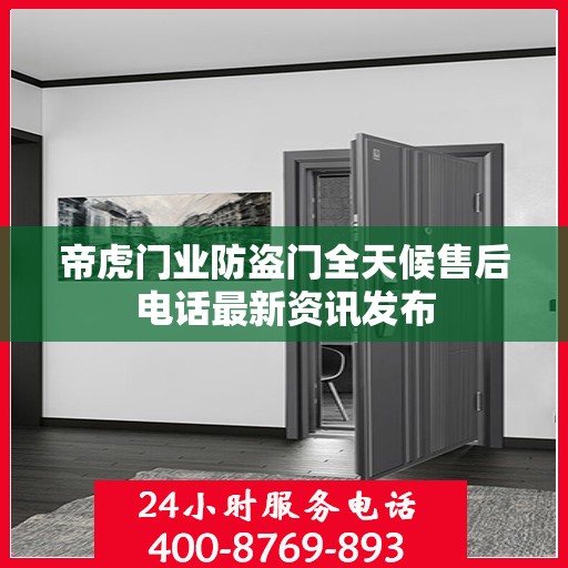 帝虎门业防盗门全天候售后电话最新资讯发布