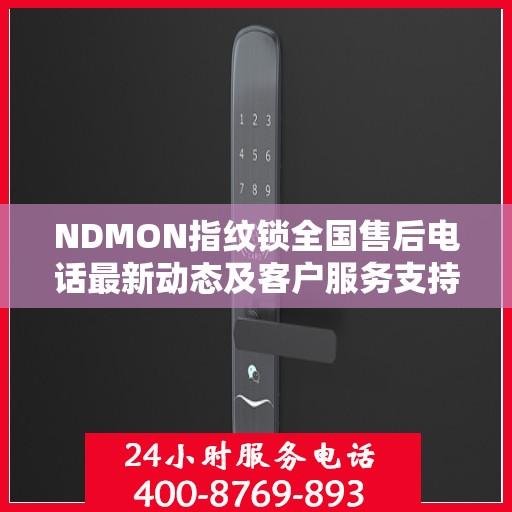 NDMON指纹锁全国售后电话最新动态及客户服务支持概览