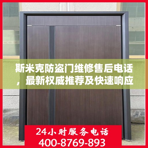 斯米克防盗门维修售后电话，最新权威推荐及快速响应服务