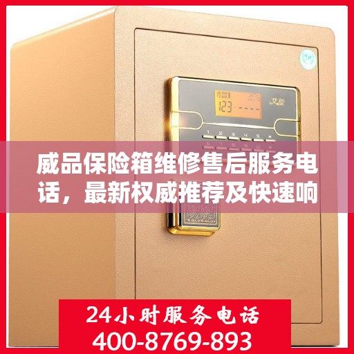 威品保险箱维修售后服务电话，最新权威推荐及快速响应维修服务指南