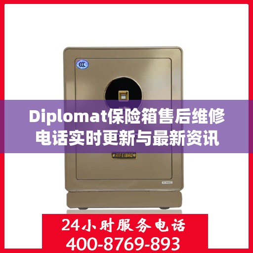 Diplomat保险箱售后维修电话实时更新与最新资讯