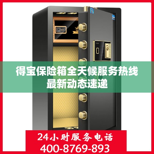 得宝保险箱全天候服务热线最新动态速递