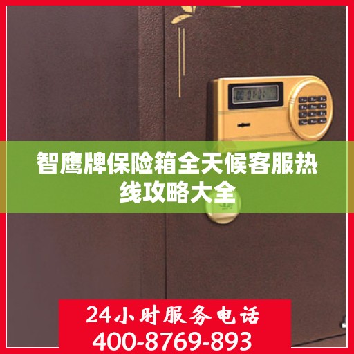 智鹰牌保险箱全天候客服热线攻略大全