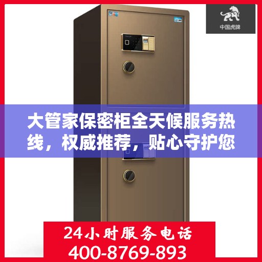 大管家保密柜全天候服务热线，权威推荐，贴心守护您的安全需求