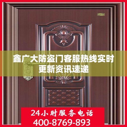 鑫广大防盗门客服热线实时更新资讯速递
