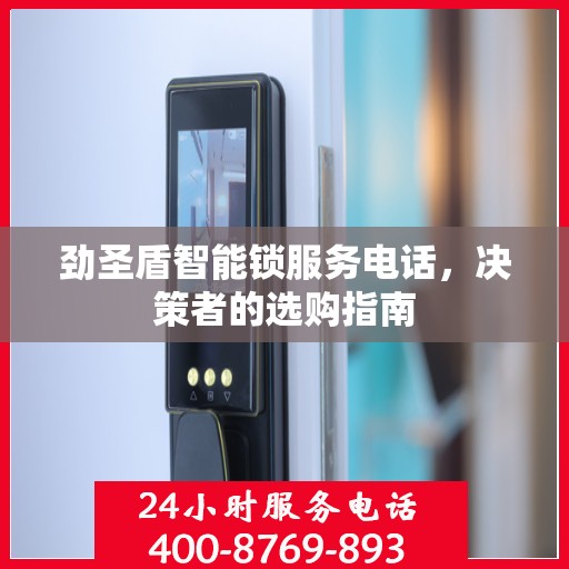 劲圣盾智能锁服务电话，决策者的选购指南