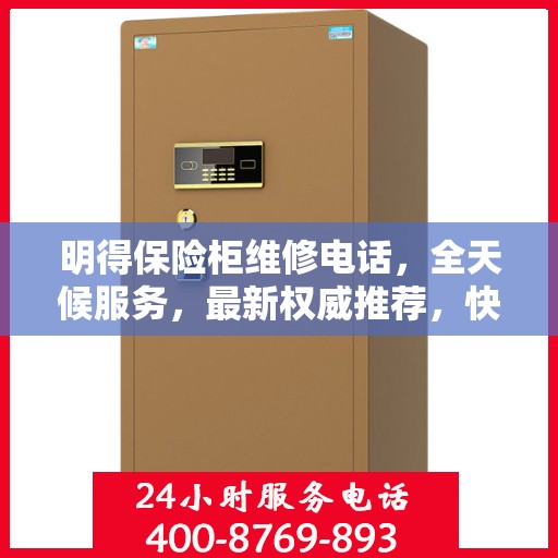 明得保险柜维修电话，全天候服务，最新权威推荐，快速响应需求