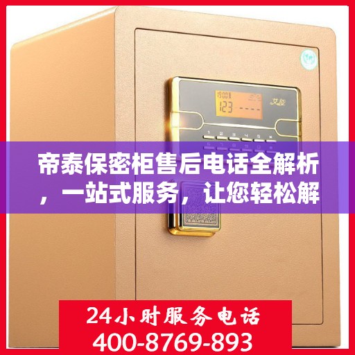 帝泰保密柜售后电话全解析，一站式服务，让您轻松解决售后问题