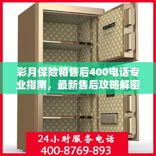彩月保险箱售后400电话专业指南，最新售后攻略解密