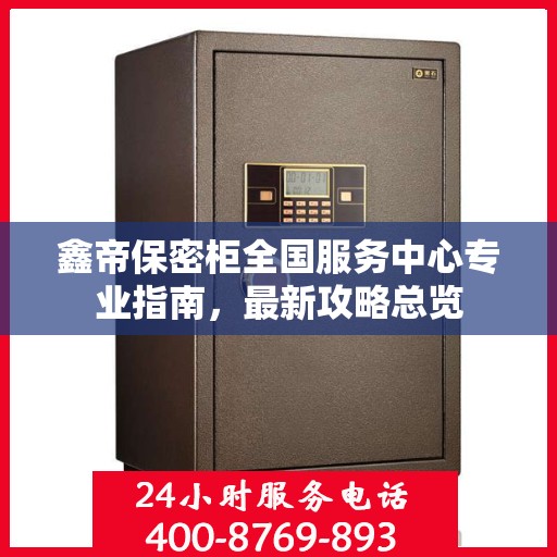 鑫帝保密柜全国服务中心专业指南，最新攻略总览