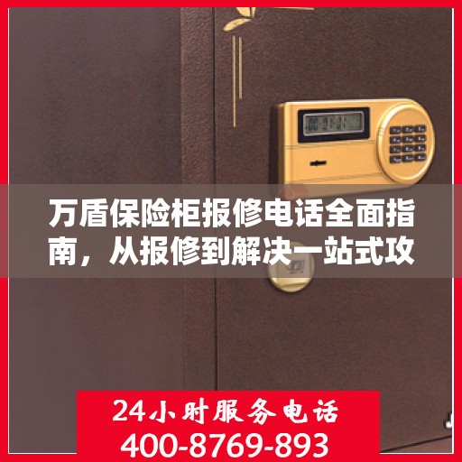 万盾保险柜报修电话全面指南，从报修到解决一站式攻略