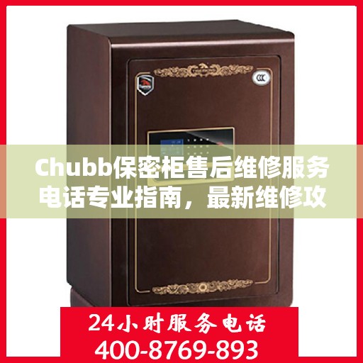 Chubb保密柜售后维修服务电话专业指南，最新维修攻略与联系方式