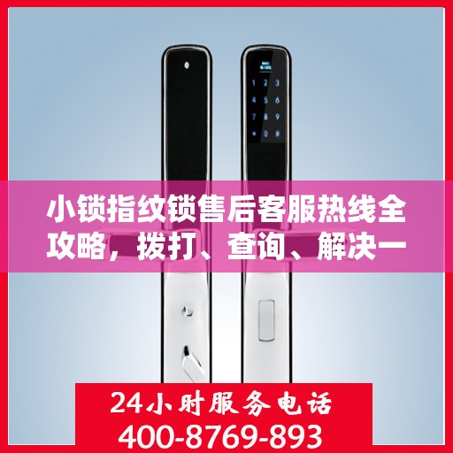 小锁指纹锁售后客服热线全攻略，拨打、查询、解决一切问题尽在掌握！