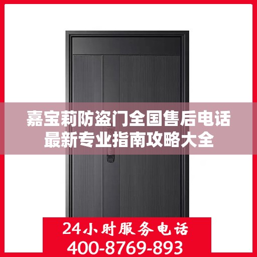 嘉宝莉防盗门全国售后电话最新专业指南攻略大全