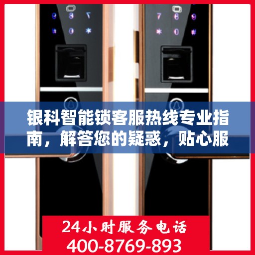 银科智能锁客服热线专业指南，解答您的疑惑，贴心服务权威指南