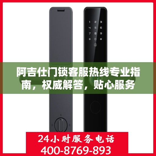 阿吉仕门锁客服热线专业指南，权威解答，贴心服务