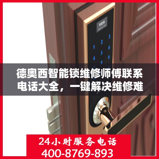 德奥西智能锁维修师傅联系电话大全，一键解决维修难题