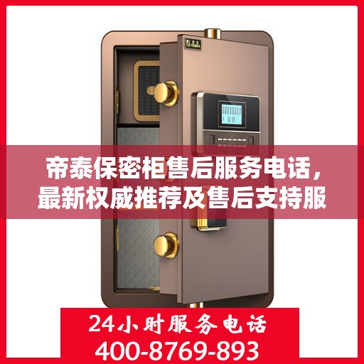 帝泰保密柜售后服务电话，最新权威推荐及售后支持服务指南