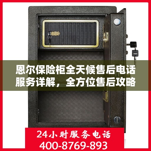 恩尔保险柜全天候售后电话服务详解，全方位售后攻略与指南