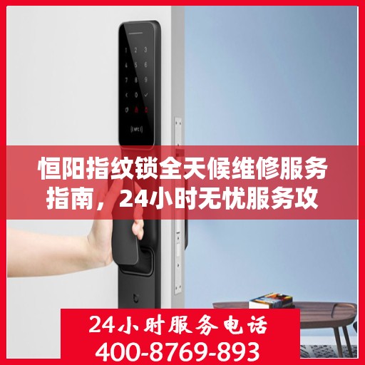恒阳指纹锁全天候维修服务指南，24小时无忧服务攻略