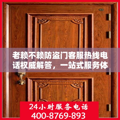 老赖不赖防盗门客服热线电话权威解答，一站式服务体验！