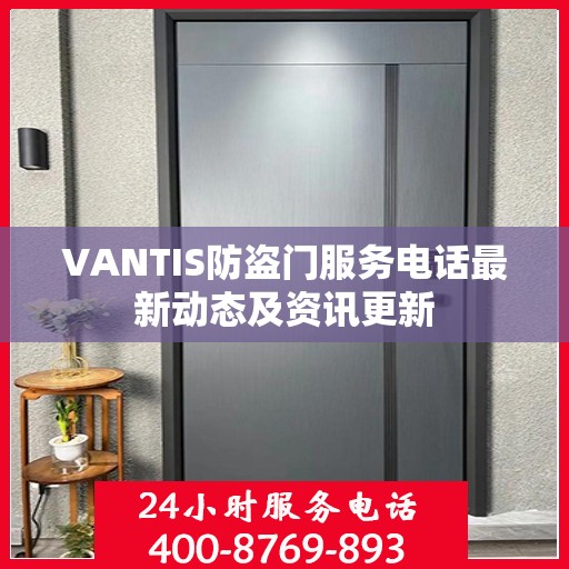 VANTIS防盗门服务电话最新动态及资讯更新