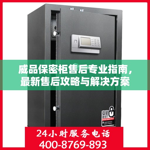 威品保密柜售后专业指南，最新售后攻略与解决方案