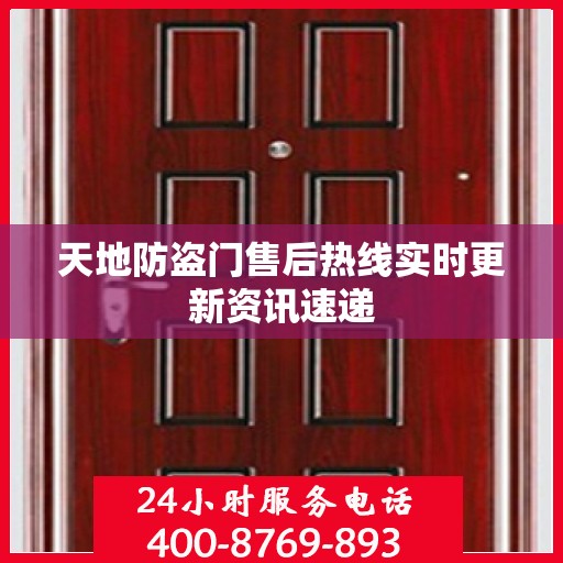 天地防盗门售后热线实时更新资讯速递