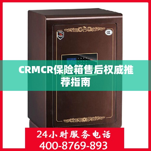 CRMCR保险箱售后权威推荐指南