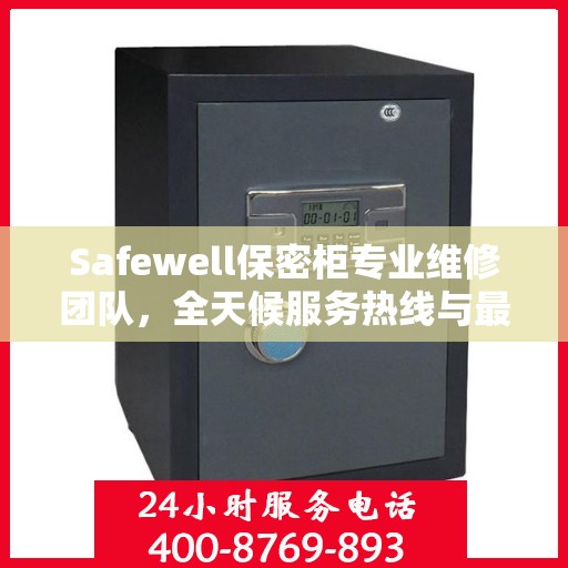Safewell保密柜专业维修团队，全天候服务热线与最新权威推荐